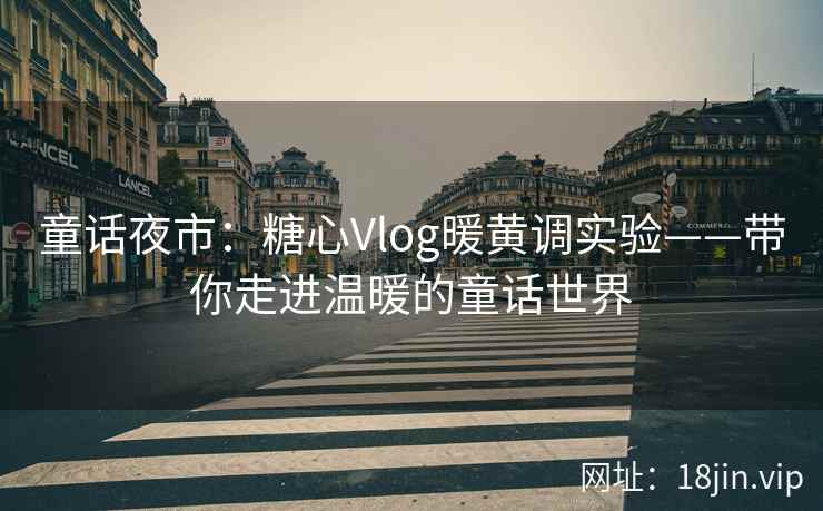 童话夜市：糖心Vlog暖黄调实验——带你走进温暖的童话世界