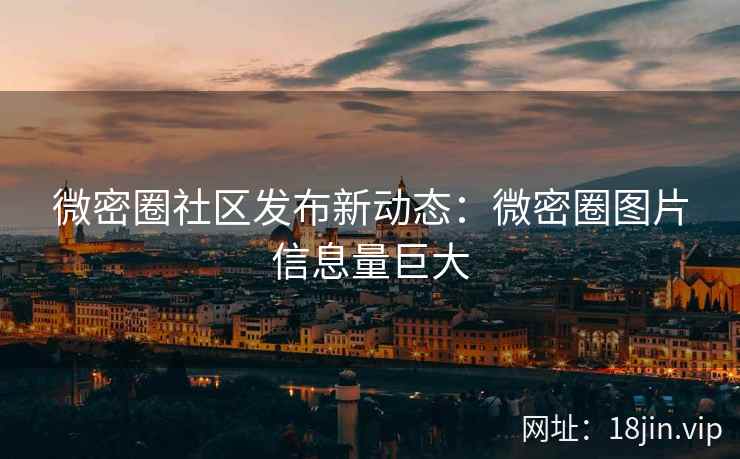 微密圈社区发布新动态：微密圈图片信息量巨大