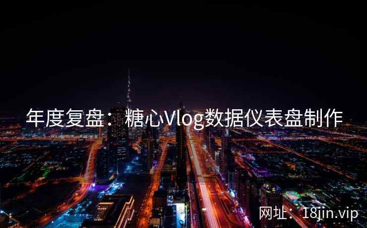 年度复盘：糖心Vlog数据仪表盘制作