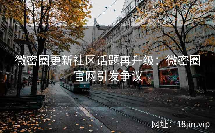 微密圈更新社区话题再升级：微密圈官网引发争议