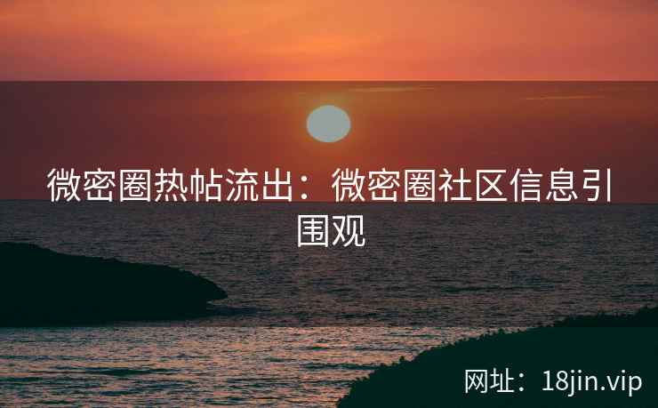 微密圈热帖流出：微密圈社区信息引围观