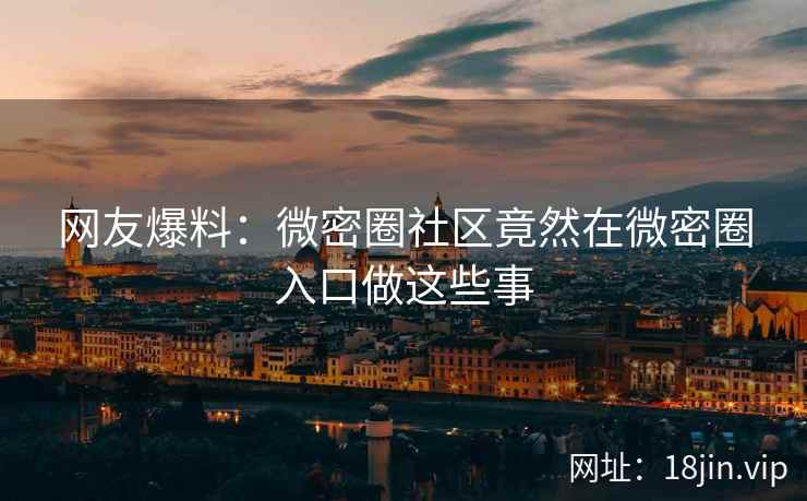 网友爆料：微密圈社区竟然在微密圈入口做这些事