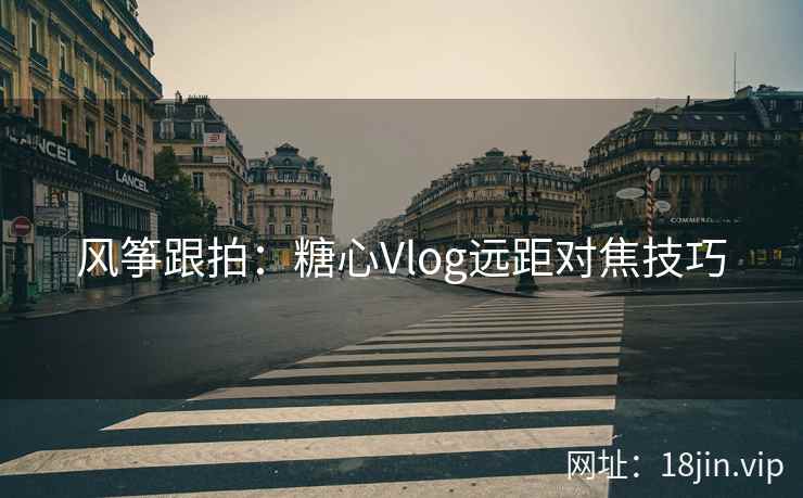 风筝跟拍：糖心Vlog远距对焦技巧