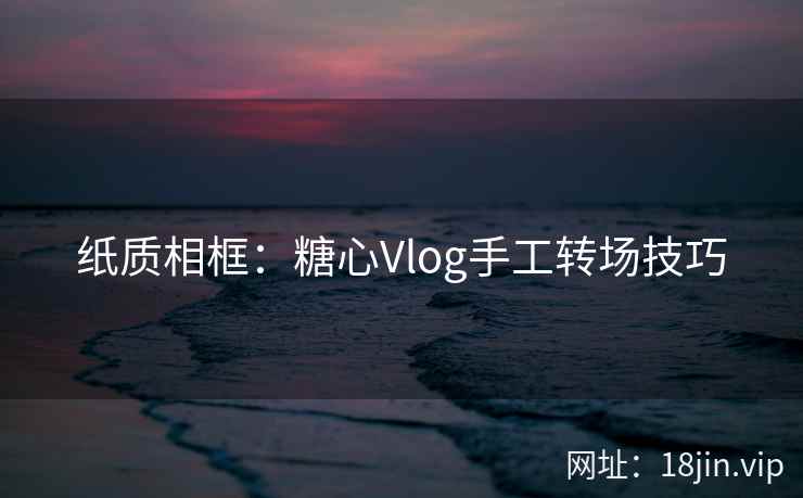 纸质相框：糖心Vlog手工转场技巧