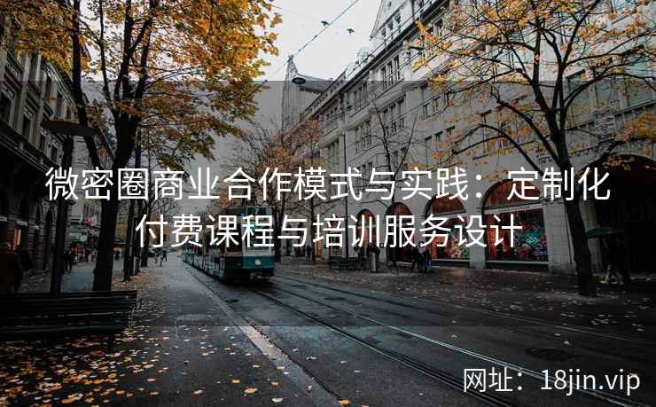 微密圈商业合作模式与实践：定制化付费课程与培训服务设计