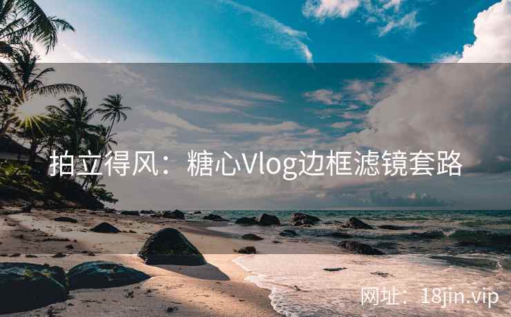 拍立得风：糖心Vlog边框滤镜套路