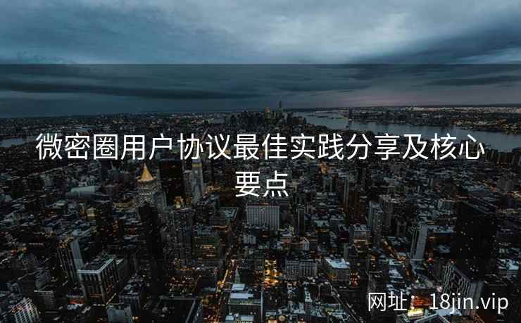 微密圈用户协议最佳实践分享及核心要点