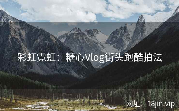 彩虹霓虹：糖心Vlog街头跑酷拍法