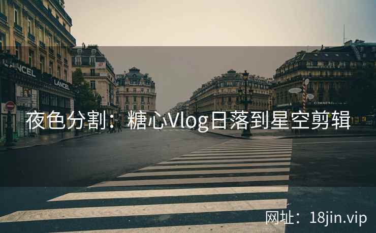 夜色分割：糖心Vlog日落到星空剪辑