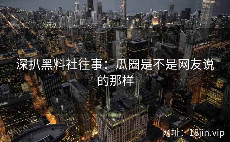 深扒黑料社往事：瓜圈是不是网友说的那样